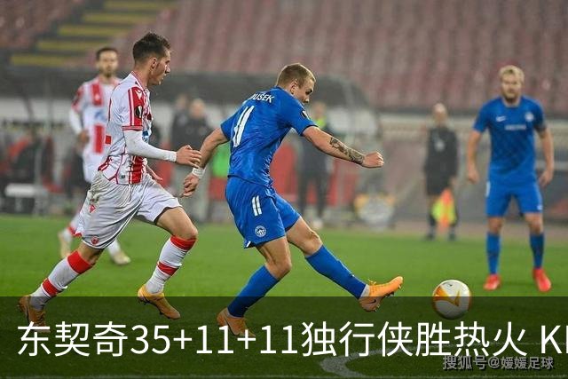 东契奇35+11+11独行侠胜热火 KD35分太阳擒龙