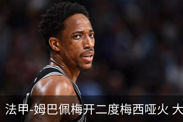 法甲-姆巴佩梅开二度梅西哑火 大巴黎5-0阿雅克肖