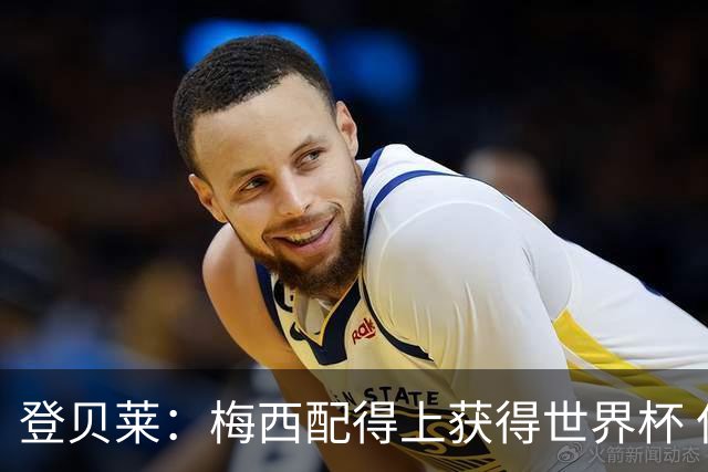登贝莱：梅西配得上获得世界杯 但法国也要夺冠