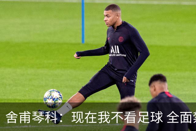 舍甫琴科：现在我不看足球 全面禁赛俄罗斯很正确