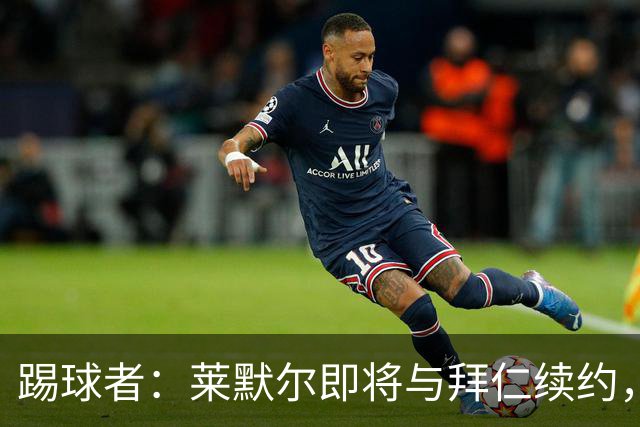 踢球者：莱默尔即将与拜仁续约，双方的薪资分歧已经解决