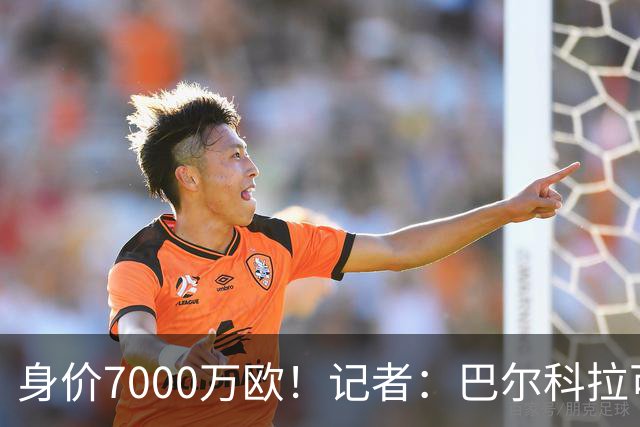 身价7000万欧！记者：巴尔科拉可能离队，利物浦、阿森纳均有意